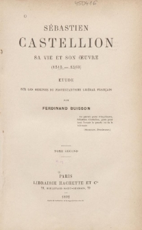 S&eacute;bastien Castellion, sa vie et son oeuvre (1515-1563) : &eacute;tude sur les origines du protestantisme lib&eacute;ral fran&ccedil;ais. T. 2