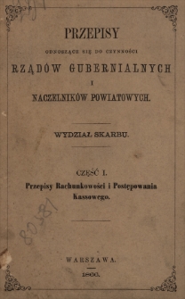 Przepisy odnoszące się do czynności Rządów Gubernialnych i naczelników powiatowych : wydział skarbu. Cz.1, Przepisy rachunkowości i postępowania kassowego