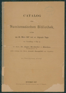 Catalog einer Numismatischen Bibliothek, welche am 23. Mӓrz 1887 und ev. folgende Tage von Vormittags 9 Uhr an : bei Herrn Dr. Eugen Merzbacher in M&uuml;nchen