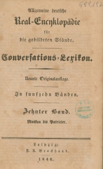 Allgemeine deutsche Real-Encyklop&auml;die f&uuml;r die gebildeten St&auml;nde : Conversations-Lexikon in funfzeyn B&auml;nden. 10 Bd. : Moskau bis Patricier