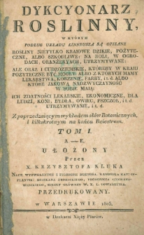 Dykcyonarz roślinny, w kt&oacute;rym podług układu Linneusza są opisane rośliny nie tylko kraiowe dzikie, pożyteczne, albo szkodliwe, na roli, w ogrodach, oranżeryach, utrzymywane: ale oraz i cudzoziemskie, ktoreby w kraiu pożyteczne bydź mogły: albo, z ktorych mamy lekarstwa, korzenie, farby, &c. albo ktore jakową nadzwyczajność w sobie mają: ich zdatności lekarskie, ekonomiczne dla ludzi, koni, bydła, owiec, psczoł, &c. utrzymywanie, &c T. 1, A-E