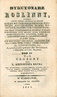 Dykcyonarz roślinny, w kt&oacute;rym podług układu Linneusza są opisane rosliny nie tylko kraiowe dzikie, pożyteczne, albo szkodliwe: na roli, w ogrodach, oranżeryach, utrzymywane: ale oraz y cudzoziemskie, ktoreby w kraiu pożyteczne bydz mogły: albo z ktorych mamy lekarstwa, korzenie, farby, &c. albo ktore jakową nadzwyczaynosc w sobie maią: ich zdatnosci lekarskie, ekonomiczne, dla ludzi, koni, bydła, owiec, psczoł, &c. utrzymywanie, &c. : z poprzedzaiącym wykładem sł&oacute;w botanicznych, i kilkorakim na końcu reiestrem T. 2, F. - Q.