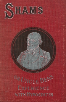 Shams : or, Uncle Ben’s experience with hyprocrites : a story of simple country life giving a humorous and entertaining picture of every day life and incidents in the rural districts, with Uncle Ben’s trip to the city of Chicago and to California, and his experience with the shams and sharpers of the metropolitan world