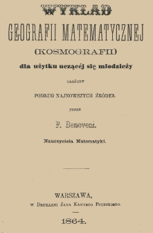 Wykład geografii matematycznej (kosmografii) dla użytku uczącéj się młodzieży ułożony podług najnowszych źródeł