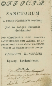 Officia Sanctorum a Summis Pontificibus Concessa quæ in antiquis Breviariis desiderantur Pro Commoditate Cleri Dioecesis Sandomiriensis Cum Licentia et Approbatione Illustrissimi Excellentissimi ac Reverendissimi Domini