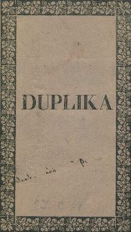 Duplika czyli Obrona powtórna ze strony Jana Olrych Szanieckiego i Józefa Jana Nepomucena hrabi Wielopolskiego margrabiego z Gonzagów Myszkowskiego [...] na replikę Alexandra hr. Wielopolskiego powoda w sprawie o nieważność sprzedaży dóbr z Ordynacyi Myszkowskich [...] przed Trybunałem Cywilnym I. Instancyi Woiewództwa Krakowskiego, w dniach 4 i 5 grudnia 1827 r. powiedziana przez [...] Jana Olrych Szanieckiego