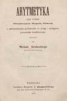 Arytmetyka : obejmująca Regułę Trzech z zastosowaniami, podnoszenie do potęg i wyciąganie pierwiastku kwadratowego : kurs wyższy