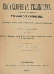Encyklopedya techniczna : podręcznik praktyczny technologii chemicznej w zastosowaniu do przemysłu, rękodzieł, rzemiosł, sztuk, rolnictwa i gospodarstwa domowego opracowana podług najnowszych źródeł