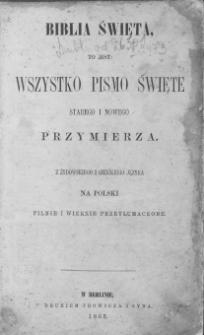 Biblia Święta to jest wszystko Pismo Święte Starego i Nowego Przymierza : z żydowskiego i greckiego języka na polski pilnie i wiernie przetłumaczone