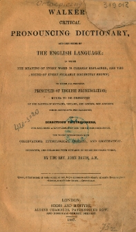 Walker's critical pronouncing dictionary, and expositor of the English language [...] : to which are prefixed principles of English pronunciation ; rules to be observed by the natives of Scotland, Ireland and London, for avoiding their respective peculiarities, and directions to foreigners, for acquiring a knowledge of the use of this dictionary; the whole interspersed with observations, etymological, critical and grammatical