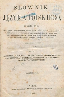 Słownik języka polskiego, obejmujący opr&oacute;cz zbioru właściwie polskich, znaczną liczbę wyraz&oacute;w z obcych język&oacute;w polskiemu przyswojonych ; nomenklatury tak dawne, jak też nowo w użyciu wprowadzone r&oacute;żnych nauk, umiejętności, sztuk i rzemiosł ; nazwania monet, miar i wag gł&oacute;wniejszych kraj&oacute;w i prowincij ; mitologję plemion słowiańskich i innych ważniejszych, tudzież oddzielną tablicę sł&oacute;w polskich nieforemnych z ich odmianą : do podręcznego użytku