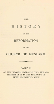 The history of the reformation of the Church of England. Vol. 2, [Of the progress made in it till the settlement of it in the beginning of Quen Elizabeth's reign]