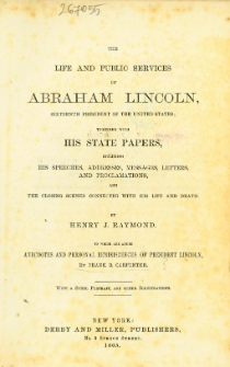 The life and public services of Abraham Lincoln : his speeches, addresses, messages, letters, and proclamations and the closing scenes connected with his life and death
