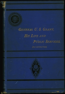 The life of General U. S. Grant : his early life, military achievements, and history of his civil administration, his sickness together with his tour around the world