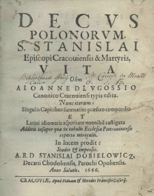 Decus Polonorum. S. Stanislai Episcopi Cracouiensis et Martyris, Vita olim a Joanne Dlugossio Canonico Cracoviensi typis edita. Nunc iterum; singulis capitibus summatim praefixo compendio, et latini idiomatis asperitate nonnihil castigata. Additis insuper quae in tabulis Ecclesiae Piotrauiensis reperta miraculis. In lucem prodit: studio et impensis. A. R. D. Stanislai Dobielowicz, decani Chodoliensis, Parochi opoliensis