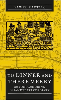 To Dinner and There Merry. On Food and Drink in Samuel Pepys’s Diary
